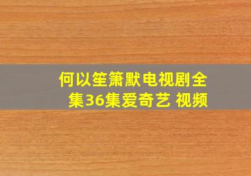 何以笙箫默电视剧全集36集爱奇艺 视频